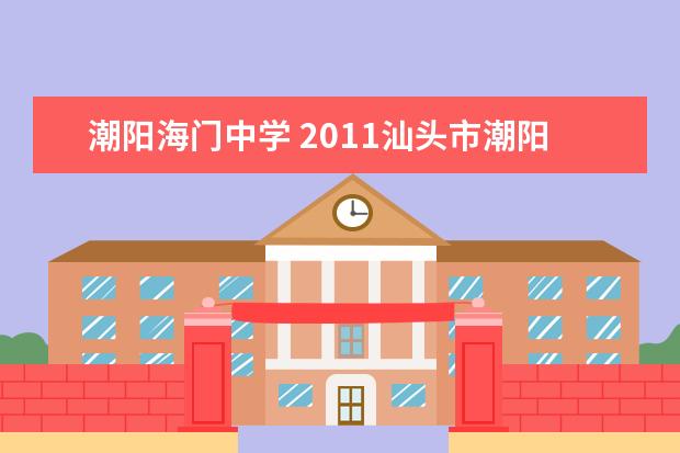 潮阳海门中学 2011汕头市潮阳区中考的各学校录取分数线,要所有的...