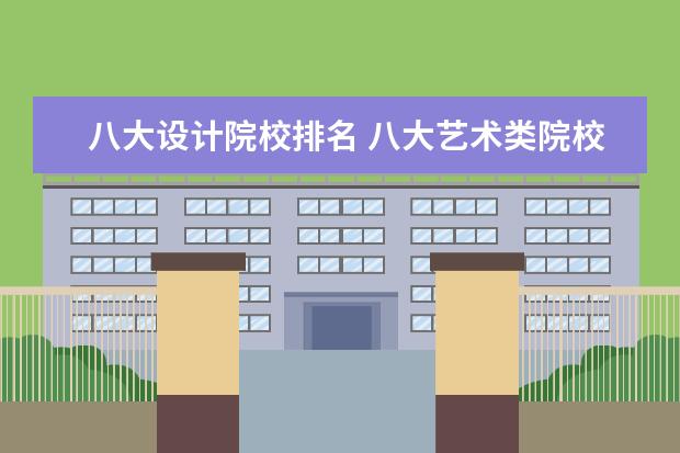 八大设计院校排名 八大艺术类院校有哪些?