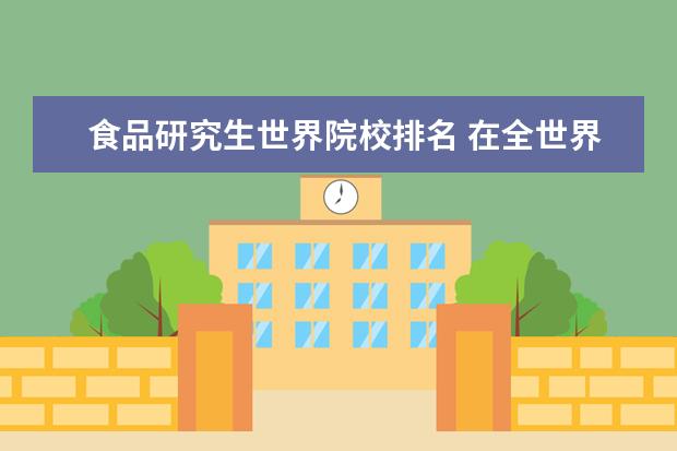 食品研究生世界院校排名 在全世界大学里,食品科学与工程这个专业,最优秀的是...