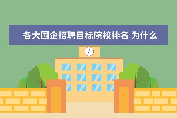 各大国企招聘目标院校排名 为什么很多国企招聘要求必须是985,211毕业生? - 百...