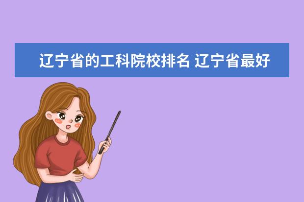 辽宁省的工科院校排名 辽宁省最好的十所大学分别是哪些?