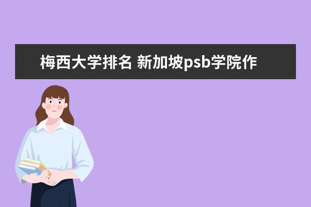 梅西大学排名 新加坡psb学院作为新加坡的一所很有名的私立大学,那...