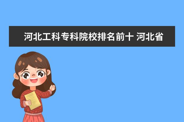 河北工科专科院校排名前十 河北省公立大专院校排名