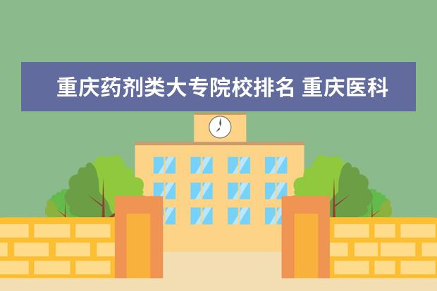 重庆药剂类大专院校排名 重庆医科大学药剂学硕好就业吗