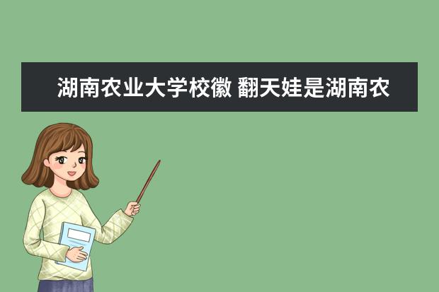 湖南农业大学校徽 翻天娃是湖南农业大学做的吗