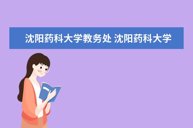 沈阳药科大学教务处 沈阳药科大学在哪个区