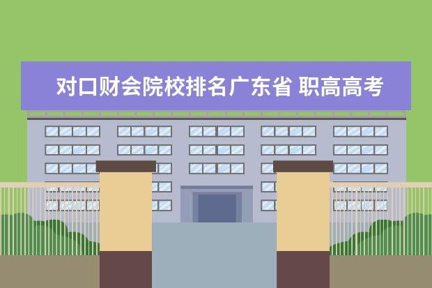 对口财会院校排名广东省 职高高考可以报考哪些高校