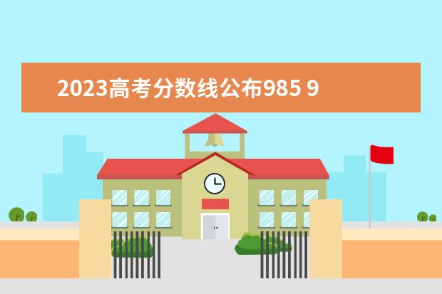 2023高考分数线公布985 985分数线2023最低分数多少