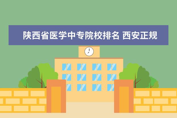 陕西省医学中专院校排名 西安正规的职业技校排名