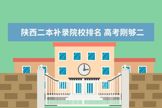 陕西二本补录院校排名 高考刚够二本线就一定能上二本吗