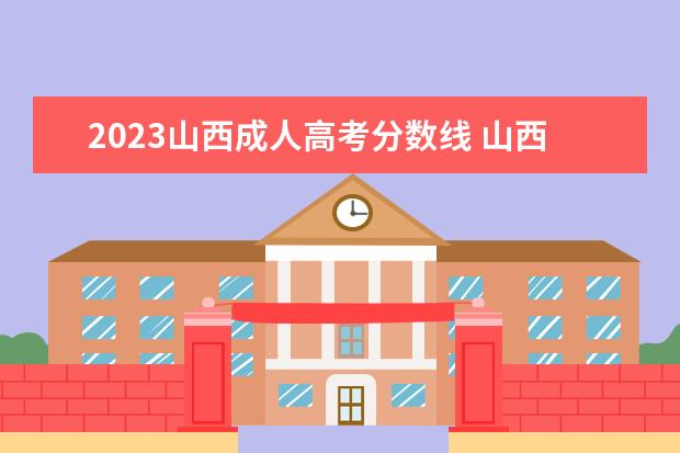 2023山西成人高考分数线 山西成人高考录取分数线2023年