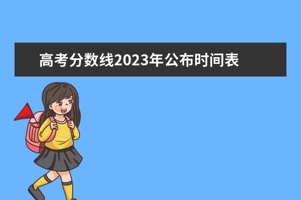 高考分数线2023年公布时间表 2023高考分数线什么时候公布