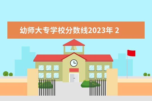 幼师大专学校分数线2023年 2023年幼师资格证报考条件及时间