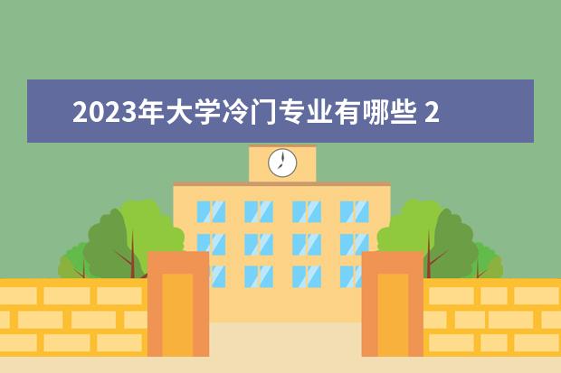 2023年大学冷门专业有哪些 2023公务员考试网:国考冷门专业有哪些?