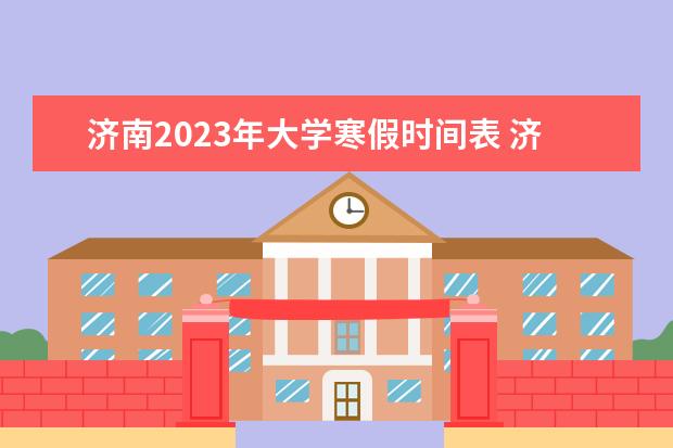 济南2023年大学寒假时间表 济南中小学寒假放假时间2023(济南中小学寒假放假时...