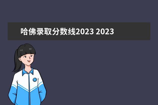 哈佛录取分数线2023 2023年哈佛大学留学要求和材料是什么