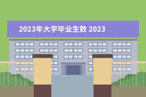 2023年大学毕业生数 2023年本科毕业人数