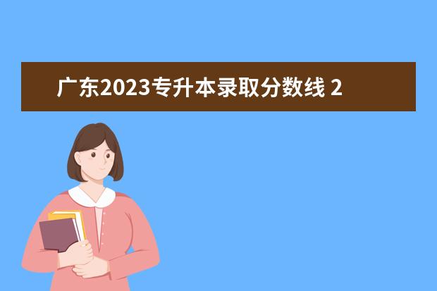 广东2023专升本录取分数线 2023年广东专升本录取分数线
