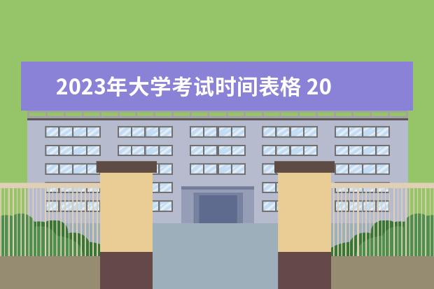 2023年大学考试时间表格 2023大学放假时间表最新