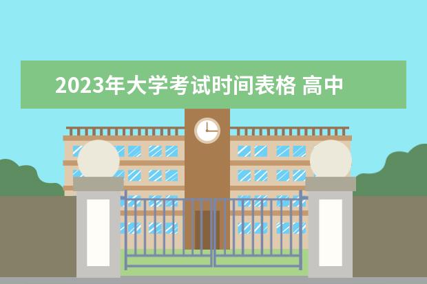 2023年大学考试时间表格 高中考大学时间2023年时间表