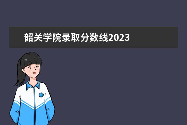 韶关学院录取分数线2023 
  其他信息：
  <br/>