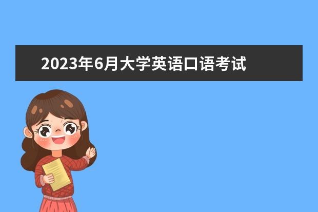 2023年6月大学英语口语考试 2023年英语口语考试时间