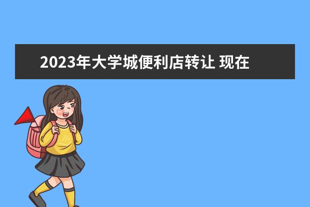 2023年大学城便利店转让 现在做什么小本生意最赚钱?