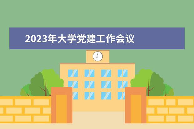 2023年大学党建工作会议
篇五:大学宣传部2023年工作计划范文