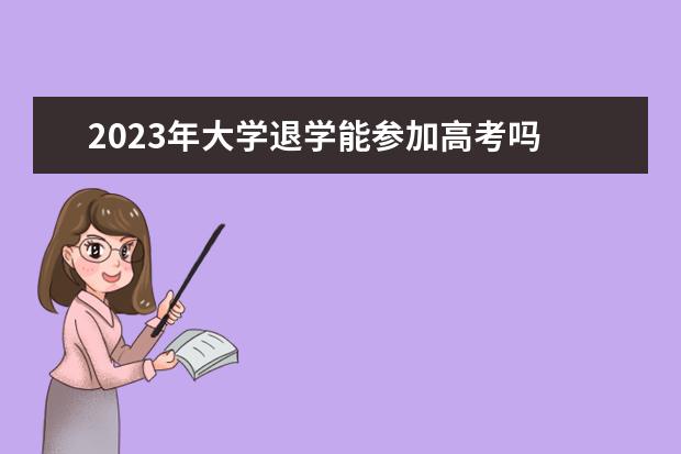 2023年大学退学能参加高考吗 2022年3月份在大学退学,2022年9月份复读,还能参加20...