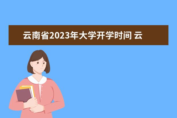 云南省2023年大学开学时间 云南暑假放假时间2023年