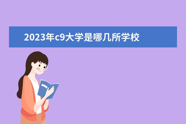 2023年c9大学是哪几所学校 河北高考人数2023年多少人