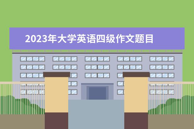 2023年大学英语四级作文题目 英语四级近三年真题作文及答案