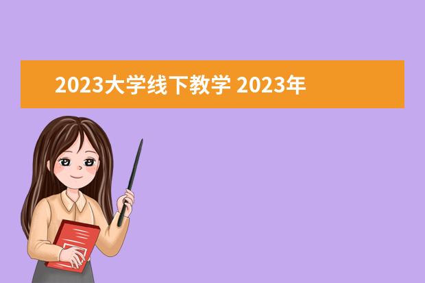 2023大学线下教学 2023年大学会正常开学吗