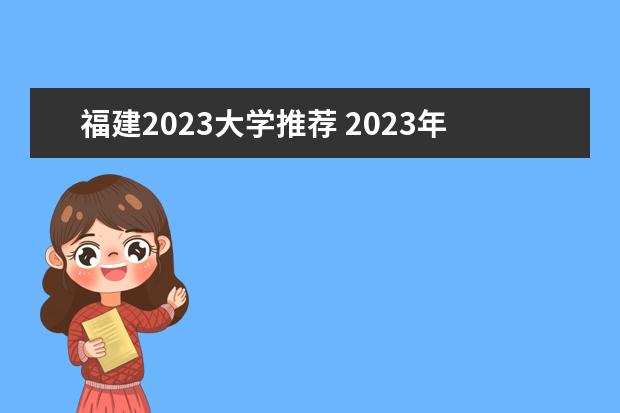 福建2023大学推荐 2023年福建低分捡漏的公办二本院校有哪些