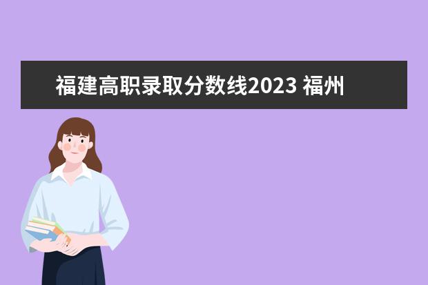 福建高职录取分数线2023 福州职业技术学校录取线2023