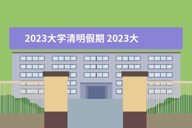 2023大学清明假期 2023大学生清明节放假几天