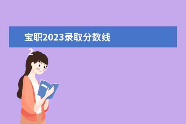 宝职2023录取分数线 
  2023年陕西专升本分数线汇总表