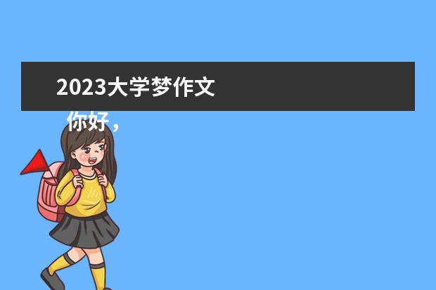 2023大学梦作文 
  你好，2023主题优秀作文（篇二）