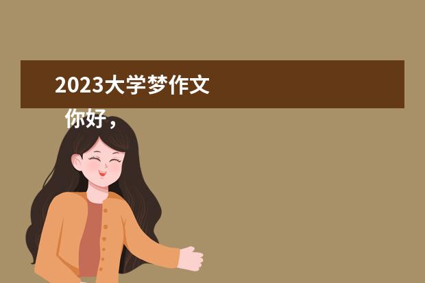 2023大学梦作文 
  你好，2023主题优秀作文（篇一）