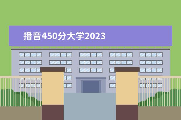 播音450分大学2023 
  高考450分能上什么大学