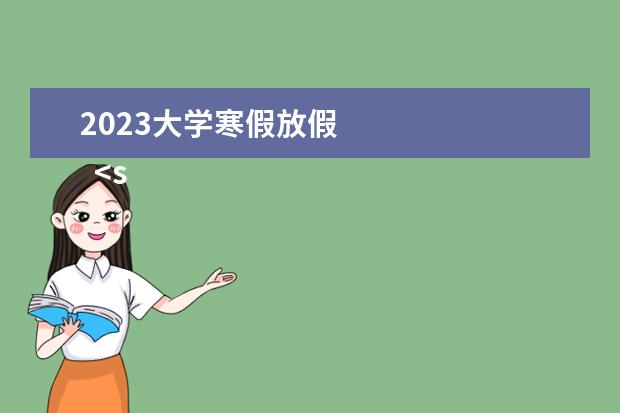 2023大学寒假放假 
  <strong>
   大学有多少天寒假
  </strong>