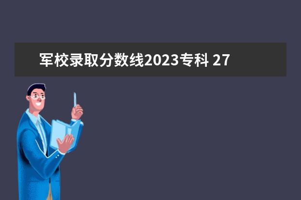 军校录取分数线2023专科 27所军校录取分数线2023