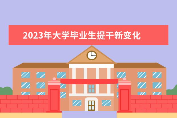 2023年大学毕业生提干新变化 2023年军考最新政策