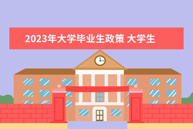 2023年大学毕业生政策 大学生就业补贴政策2023