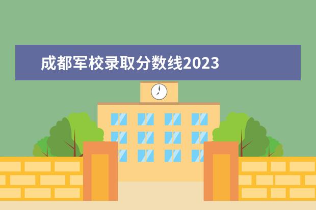 成都军校录取分数线2023 
  2023部队军考的录取最低分