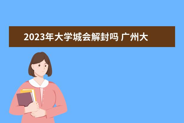 2023年大学城会解封吗 广州大学城开学时间2023
