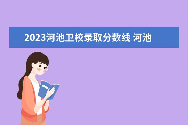 2023河池卫校录取分数线 河池卫校招生人满了怎么办