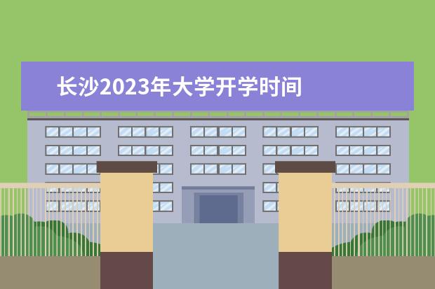 长沙2023年大学开学时间 
  其他信息：
  <br/>
