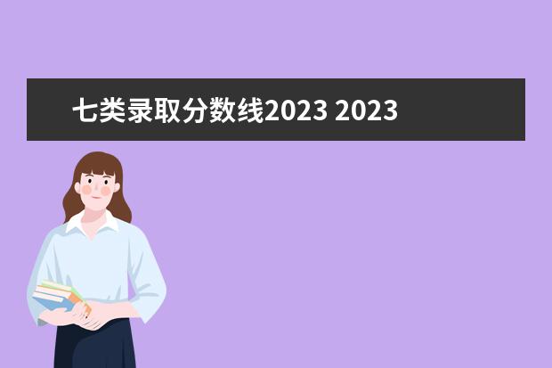 七类录取分数线2023 2023单招七类学校及分数线