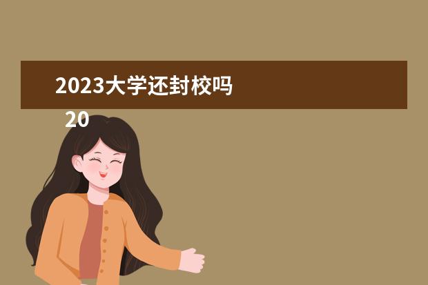 2023大学还封校吗 
  2023学校疫情防控心得体会 篇7